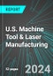 U.S. Machine Tool & Laser Manufacturing (for Bending, Buffing, Boring, Pressing, Grinding, Forming): Analytics, Extensive Financial Benchmarks, Metrics and Revenue Forecasts to 2030 - Product Thumbnail Image