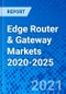 Edge Router & Gateway Markets 2020-2025 - Product Thumbnail Image