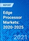 Edge Processor Markets: 2020-2025 - Product Thumbnail Image