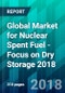 Global Market for Nuclear Spent Fuel - Focus on Dry Storage 2018 - Product Thumbnail Image