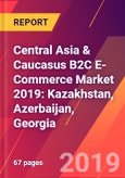 Central Asia & Caucasus B2C E-Commerce Market 2019: Kazakhstan, Azerbaijan, Georgia- Product Image