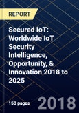 Secured IoT: Worldwide IoT Security Intelligence, Opportunity, & Innovation 2018 to 2025- Product Image