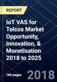 IoT VAS for Telcos Market Opportunity, Innovation, & Monetisation 2018 to 2025- Product Image