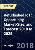 Refurbished IoT: Opportunity, Market-Size, and Forecast 2018 to 2025- Product Image