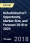 Refurbished IoT: Opportunity, Market-Size, and Forecast 2018 to 2025 - Product Thumbnail Image