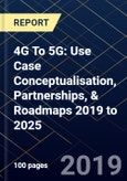 4G To 5G: Use Case Conceptualisation, Partnerships, & Roadmaps 2019 to 2025- Product Image