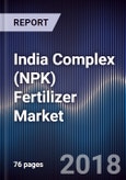 India Complex (NPK) Fertilizer Market Outlook to 2022 - Expected Manufacturing Capacity Expansion by Domestic Manufacturers in Next 5 Years- Product Image