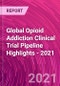 Global Opioid Addiction Clinical Trial Pipeline Highlights - 2021 - Product Image