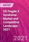 US Fragile X Syndrome Market and Competitive Landscape - 2021 - Product Thumbnail Image