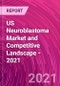 US Neuroblastoma Market and Competitive Landscape - 2021 - Product Thumbnail Image