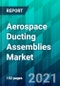 Aerospace Ducting Assemblies Market Size, Share, Trend, Forecast, Competitive Analysis, and Growth Opportunity: 2021-2026 - Product Image