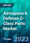Aerospace & Defense C-Class Parts Market Size, Share, Trend, Forecast, Competitive Analysis, and Growth Opportunity: 2023-2028 - Product Image