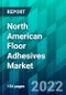 North American Floor Adhesives Market Size, Share, Trend, Forecast, Competitive Analysis, and Growth Opportunity: 2022-2027 - Product Thumbnail Image