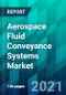 Aerospace Fluid Conveyance Systems Market Size, Share, Trend, Forecast, Competitive Analysis, and Growth Opportunity: 2021-2026 - Product Thumbnail Image