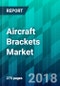 Aircraft Brackets Market by Aircraft Type, by Application Type, by Bracket Type, by Material Type, by End-User Type and by Region, Trend, Forecast, Competitive Analysis, and Growth Opportunity: 2018-2023 - Product Thumbnail Image