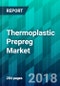 Thermoplastic Prepreg Market by End-Use Industry Type, by Resin Type, by Fiber Type, by Product Form Type, by Process Type, and by Region, Forecast, Competitive Analysis, and Growth Opportunity: 2018-2023 - Product Thumbnail Image