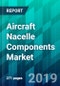 Aircraft Nacelle Components Market by Aircraft Type, by Component Type, by Material Type, by Process Type and by Region, Trend, Forecast, Competitive Analysis, and Growth Opportunity: 2019-2024 - Product Thumbnail Image