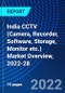India CCTV (Camera, Recorder, Software, Storage, Monitor etc.) Market Overview, 2022-28 - Product Image