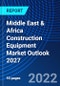 Middle East & Africa Construction Equipment Market Outlook 2027 - Product Image