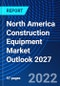North America Construction Equipment Market Outlook 2027 - Product Image