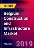 Belgium Construction and Infrastructure Market, Size, Share, Outlook and Growth Opportunities 2020-2026- Product Image
