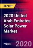 2020 United Arab Emirates Solar Power Market Analysis and Outlook to 2026 - Market Size, Planned Power Plants, Market Trends, Investments, and Competition- Product Image