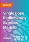 Single Dose Radiotherapy Services Market Forecast, Trend Analysis & Opportunity Assessment 2020-2030 - Product Image