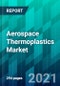 Aerospace Thermoplastics Market Size, Share, Trend, Forecast, and Competitive Analysis: 2021-2026 - Product Thumbnail Image