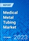 Medical Metal Tubing Market, by Material, by Application, by End User, and by Region - Size, Share, Outlook, and Opportunity Analysis, 2022-2030 - Product Image