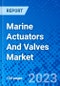 Marine Actuators And Valves Market, By Type By Actuator, By Valves By Vessel Type, By Region - Size, Share, Outlook, and Opportunity Analysis, 2022 - 2030 - Product Image