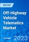 Off-Highway Vehicle Telematics Market, By End-use Application, By Technology, By Sales Channel, By Region - Size, Share, Outlook, and Opportunity Analysis, 2022 - 2030 - Product Image