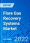 Flare Gas Recovery Systems Market, by Capacity, by Application, and by Region - Size, Share, Outlook, and Opportunity Analysis, 2022 - 2030 - Product Image