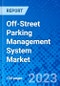 Off-Street Parking Management System Market, By System Components & Services, By Solutions, By End-use Industry, and by Region - Size, Share, Outlook, and Opportunity Analysis, 2022 - 2030 - Product Image