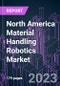 North America Material Handling Robotics Market 2020-2027 by Offering, Robot Type, Product Payload, Application, Industry Vertical, and Country: Trend Forecast and Growth Opportunity - Product Image