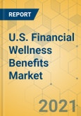 U.S. Financial Wellness Benefits Market - Industry Outlook and Forecast 2021-2026- Product Image