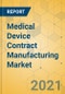 Medical Device Contract Manufacturing Market - Global Outlook and Forecast 2021-2026 - Product Image