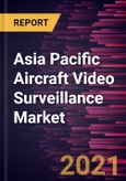 Asia Pacific Aircraft Video Surveillance Market Forecast to 2027 - COVID-19 Impact and Regional Analysis by - by System Type, Fit Type, Aircraft Type, and Country- Product Image