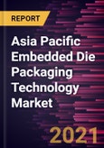 Asia Pacific Embedded Die Packaging Technology Market Forecast to 2028 - COVID-19 Impact and Regional Analysis by Platform, Application, and Industry- Product Image