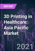 3D Printing in Healthcare: Asia Pacific Market 2020-2030 by Component, Process and Technology, Application, End-user, and Country- Product Image