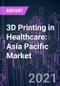 3D Printing in Healthcare: Asia Pacific Market 2020-2030 by Component, Process and Technology, Application, End-user, and Country - Product Thumbnail Image