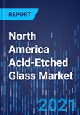 North America Acid-Etched Glass Market Research Report: By Type, Thickness, Size, Application, End User - Industry Analysis and Growth Forecast to 2030- Product Image