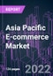Asia Pacific E-commerce Market 2021-2030 by Trade Category, Type of Commodities, Payment Method, Distribution Channel, Business Model, and Country: Trend Forecast and Growth Opportunity - Product Thumbnail Image