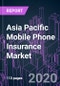 Asia Pacific Mobile Phone Insurance Market 2019-2026 by Coverage, Phone Type, Distribution Channel, End-user, and Country: Trend Forecast and Growth Opportunity - Product Thumbnail Image