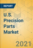 U.S. Precision Parts Market - Industry Outlook and Forecast 2021-2026- Product Image