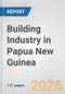 Building Industry in Papua New Guinea: Business Report 2024 - Product Image