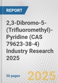 2,3-Dibromo-5-(Trifluoromethyl)-Pyridine (CAS 79623-38-4) Industry Research 2025: Global and Regional Market Trends 2019-2024 and Forecast to 2029- Product Image