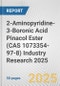 2-Aminopyridine-3-Boronic Acid Pinacol Ester (CAS 1073354-97-8) Industry Research 2025: Global and Regional Market Trends 2019-2024 and Forecast to 2029 - Product Thumbnail Image