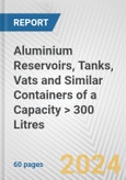 Aluminium Reservoirs, Tanks, Vats and Similar Containers of a Capacity > 300 Litres: European Union Market Outlook 2023-2027- Product Image