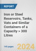 Iron or Steel Reservoirs, Tanks, Vats and Similar Containers of a Capacity > 300 Litres: European Union Market Outlook 2023-2027- Product Image