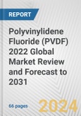 Polyvinylidene Fluoride (PVDF) 2022 Global Market Review and Forecast to 2031- Product Image